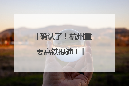 确认了！杭州重要高铁提速！